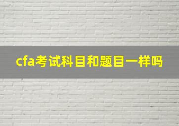 cfa考试科目和题目一样吗