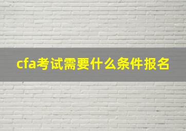 cfa考试需要什么条件报名