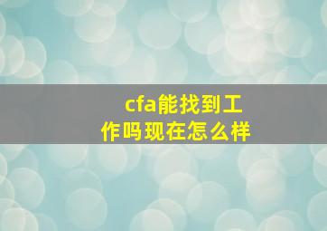 cfa能找到工作吗现在怎么样