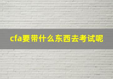 cfa要带什么东西去考试呢