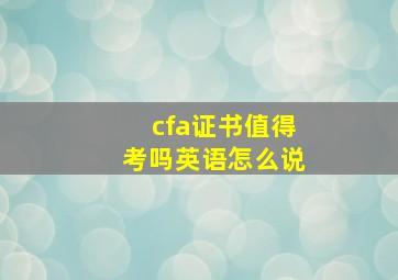 cfa证书值得考吗英语怎么说