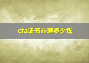 cfa证书办理多少钱