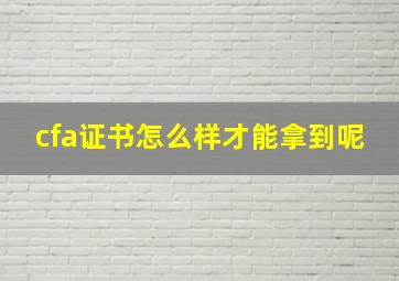 cfa证书怎么样才能拿到呢