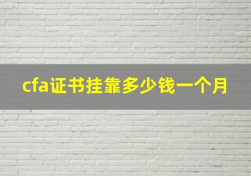 cfa证书挂靠多少钱一个月