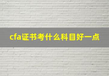 cfa证书考什么科目好一点