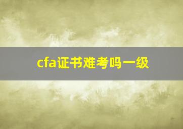 cfa证书难考吗一级