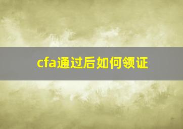 cfa通过后如何领证