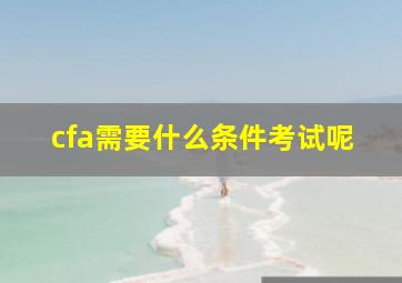 cfa需要什么条件考试呢