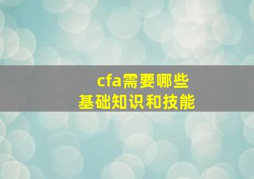 cfa需要哪些基础知识和技能