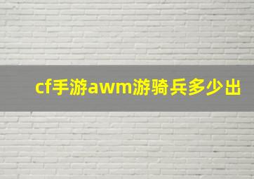 cf手游awm游骑兵多少出