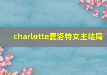 charlotte夏洛特女主结局