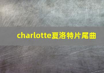 charlotte夏洛特片尾曲