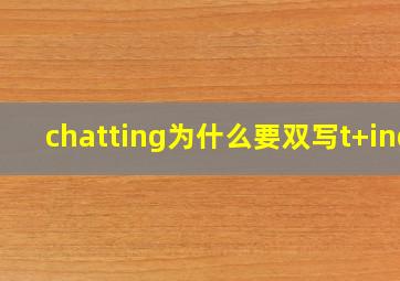 chatting为什么要双写t+ing