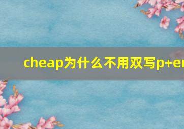 cheap为什么不用双写p+er