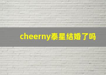 cheerny泰星结婚了吗