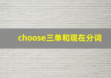 choose三单和现在分词