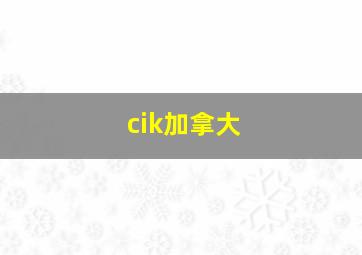 cik加拿大