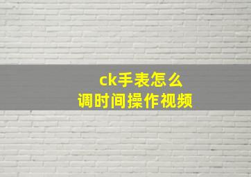 ck手表怎么调时间操作视频