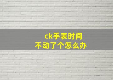 ck手表时间不动了个怎么办