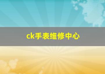 ck手表维修中心