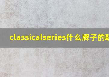 classicalseries什么牌子的鞋