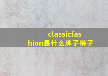 classicfashion是什么牌子裤子