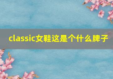 classic女鞋这是个什么牌子