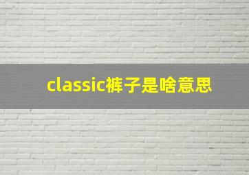 classic裤子是啥意思