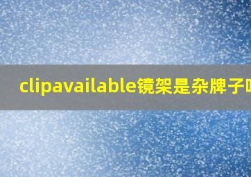 clipavailable镜架是杂牌子吗