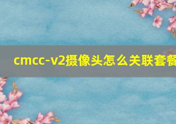 cmcc-v2摄像头怎么关联套餐