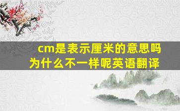 cm是表示厘米的意思吗为什么不一样呢英语翻译