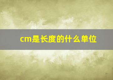 cm是长度的什么单位