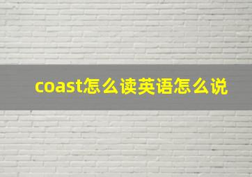 coast怎么读英语怎么说