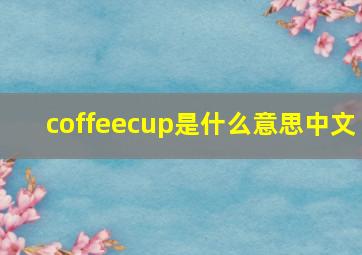 coffeecup是什么意思中文