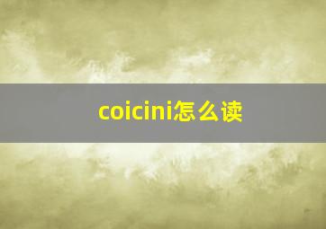 coicini怎么读