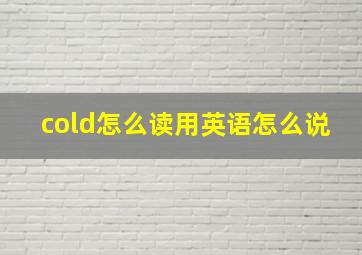 cold怎么读用英语怎么说