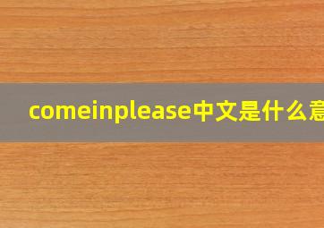 comeinplease中文是什么意思