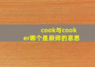 cook与cooker哪个是厨师的意思