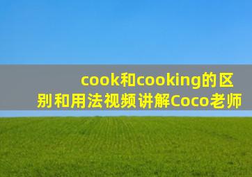 cook和cooking的区别和用法视频讲解Coco老师