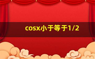 cosx小于等于1/2