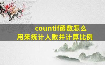 countif函数怎么用来统计人数并计算比例