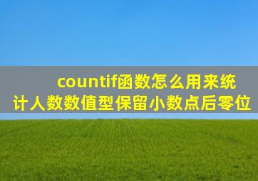 countif函数怎么用来统计人数数值型保留小数点后零位