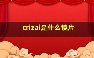 crizai是什么镜片