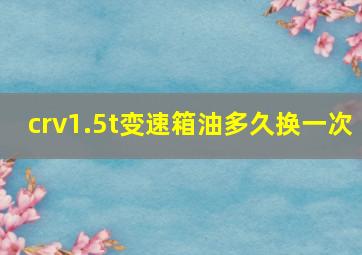 crv1.5t变速箱油多久换一次