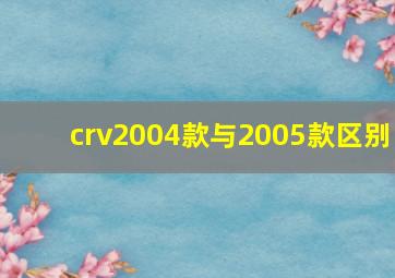 crv2004款与2005款区别