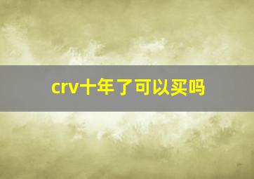 crv十年了可以买吗