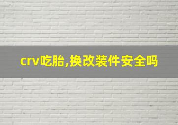 crv吃胎,换改装件安全吗