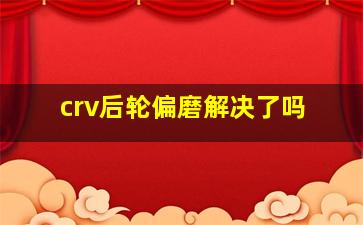 crv后轮偏磨解决了吗