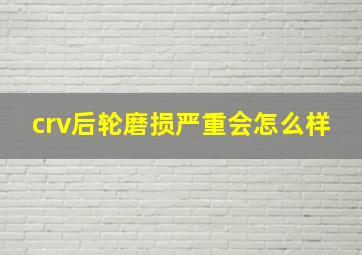 crv后轮磨损严重会怎么样