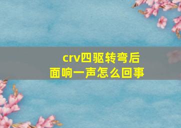 crv四驱转弯后面响一声怎么回事